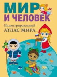 Мир и человек. Полный иллюстрированный географический атлас