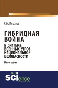 Гибридная война в системе военных угроз национальной безопасности. (Аспирантура). Монография.