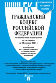 Гражданский кодекс Российской Федерации. Части первая, вторая, третья и четвертая по состоянию на 24 января 2024 г. + путеводитель по судебной практике и сравнительная таблица последних изменений