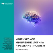 Критическое мышление, логика и решение проблем. Как эффективно мыслить, избегая логических ошибок, и находить безупречные решения для любых задач. Bigrocks Thinking. Саммари