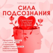 Сила подсознания. Обретение счастья и любви