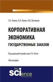 Корпоративная экономика государственных заказов. (Бакалавриат, Магистратура, Специалитет). Монография.