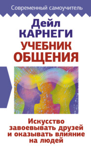 Учебник общения. Искусство завоевывать друзей и оказывать влияние на людей