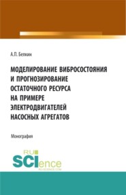 Моделирование вибросостояния и прогнозирование остаточного ресурса на примере электродвигателей насосных агрегатов. (Аспирантура, Бакалавриат, Магистратура). Монография.