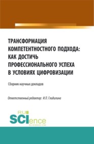 Трансформация компетентностного подхода: как достичь профессионального успеха в условиях цифровизации. (Бакалавриат, Магистратура). Сборник статей.