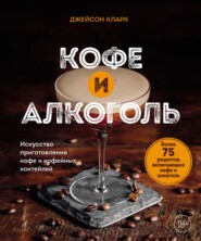 Кофе и алкоголь. Искусство приготовления кофе и кофейных коктейлей