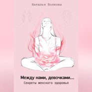 Между нами, девочками… Секреты женского здоровья