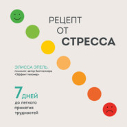 Рецепт от стресса. 7 дней до легкого принятия трудностей