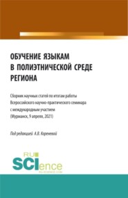 Обучение языкам в полиэтнической среде региона (Сборник научных статей по итогам работы Всероссийского научно-практического семинара с международным участием (Мурманск, 9 апреля, 2021). (Аспирантура, Бакалавриат, Магистратура). Сборник статей.