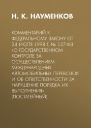 Комментарий к Федеральному закону от 24 июля 1998 г. № 127-ФЗ «О государственном контроле за осуществлением международных автомобильных перевозок и об ответственности за нарушение порядка их выполнения» (постатейный)