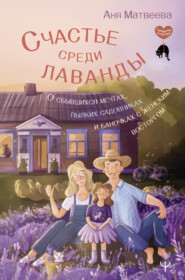 Счастье среди лаванды. О сбывшихся мечтах, пылких садовниках и баночках с женским восторгом