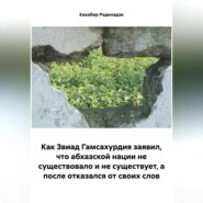 Как Звиад Гамсахурдия заявил, что абхазской нации не существовало и не существует, а после отказался от своих слов