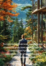 Антропологическая экономика: психологические инструменты «тонкой настройки» для современных управленцев и предпринимателей