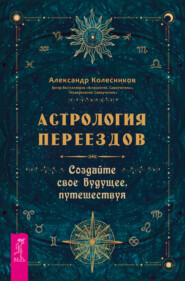 Астрология переездов. Создайте свое будущее, путешествуя