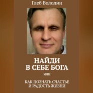 Найди в себе Бога, или Как познать счастье и радость жизни