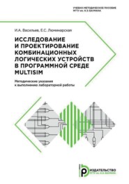 Исследование и проектирование комбинационных логических устройств в программной среде Multisim. Методические указания к выполнению лабораторной работы