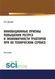 Инновационные приемы повышения ресурса и экономичности тракторов при их техническом сервисе. (Аспирантура, Бакалавриат, Магистратура). Монография.