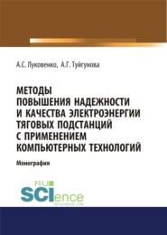 Методы повышения надежности и качества электроэнергии тяговых подстанций с применением компьютерных технологий. (Аспирантура, Бакалавриат, Магистратура). Монография.