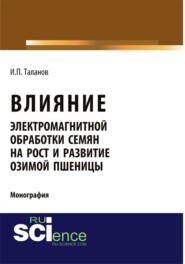 Влияние электромагнитной обработки семян на рост и развитие озимой пшеницы. (Аспирантура, Бакалавриат, Магистратура, Специалитет). Монография.