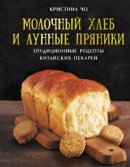 Молочный хлеб и лунные пряники. Традиционные рецепты китайских пекарен