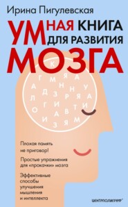 Умная книга для развития мозга. Плохая память не приговор! Простые упражнения для «прокачки» мозга. Эффективные способы улучшения мышления и интеллекта