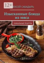 Изысканные блюда из мяса. Уникальные рецепты