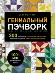 Гениальный пэчворк. 300 шаблонов с готовыми расчетами, техника создания собственных дизайнов. 1001 блок для лоскутного шитья