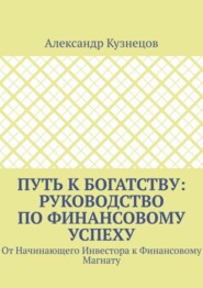 Путь к Богатству: Руководство по финансовому успеху. От начинающего инвестора к финансовому магнату