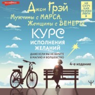 Мужчины с Марса, Женщины с Венеры. Курс исполнения желаний. Даже если вы не верите в магию и волшебство. 4-е издание