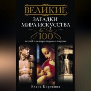 Великие загадки мира искусства. 100 историй о шедеврах мирового искусства