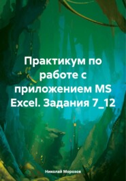 Практикум по работе с приложением MS Excel. Задания 7_12