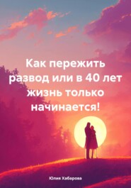 Как пережить развод или в 40 лет жизнь только начинается!