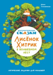 Математические сказки. Лисёнок Хитрик в волшебном лесу. Логические задачки для малышей