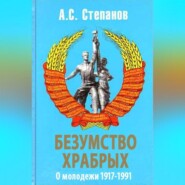 Безумство храбрых. О молодежи 1917 – 1991 годов