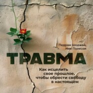 Травма. Как исцелить свое прошлое, чтобы обрести свободу в настоящем