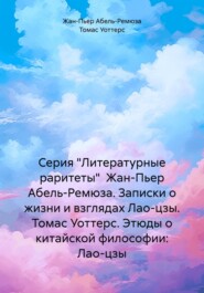 Серия «Литературные раритеты» Жан-Пьер Абель-Ремюза. Записки о жизни и взглядах Лао-цзы. Томас Уоттерс. Этюды о китайской философии: Лао-цзы