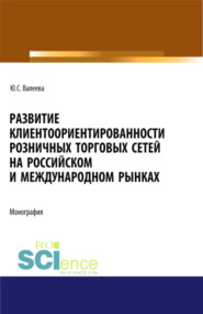 Развитие клиентоориентированности розничных торговых сетей на российском и международном рынках. (Бакалавриат, Магистратура, Специалитет). Монография.