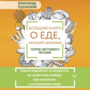 Большая книга о еде, несущей здоровье. Теория системного питания. Самый подробный путеводитель по грамотному выбору, приготовлению и употреблению пищи