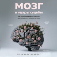 Мозг и удары судьбы. Как запрограммировать свой разум на устойчивость к любым испытаниям