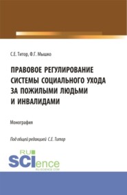 Правовое регулирование системы социального ухода за пожилыми людьми и инвалидами. (Бакалавриат, Магистратура). Монография.