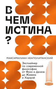 В чем истина? Эксплейнер по современной философии от Фуко и Делеза до Жижека и Харауэй