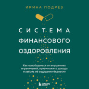 Система финансового оздоровления. Как освободиться от внутренних ограничений, приумножить доходы и забыть об ощущении бедности