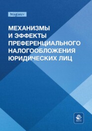 Механизмы и эффекты преференциального налогообложения юридических лиц. Монография для магистрантов, обучающихся по программам направлений «Экономика», «Государственный аудит» и «Финансы и кредит»