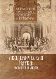 Академическая наука. История и люди. Выпуск 5. «Актуальные проблемы истории и культуры»