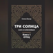 Три солнца. Сага о Елисеевых. Книга I. Отец