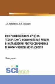 Совершенствование средств технического обслуживания машин в направлении ресурсосбережения и экологической безопасности. (Аспирантура, Бакалавриат, Магистратура, Специалитет). Монография.