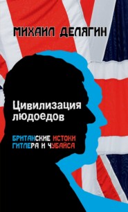 Цивилизация людоедов. Британские истоки Гитлера и Чубайса