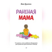 Раненая мама. Что делать, если у ребенка обнаружили расстройство аутистического спектра