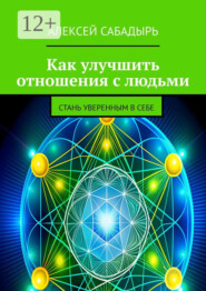 Как улучшить отношения с людьми. Стань уверенным в себе