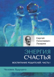 «Энергия счастья». Человек будущего, воспитание родителей, часть 1